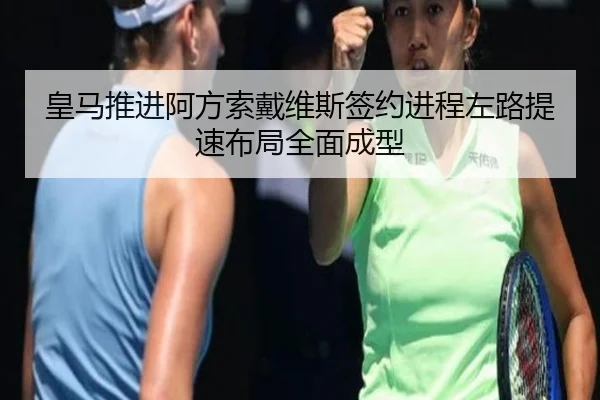 皇马推进阿方索戴维斯签约进程左路提速布局全面成型