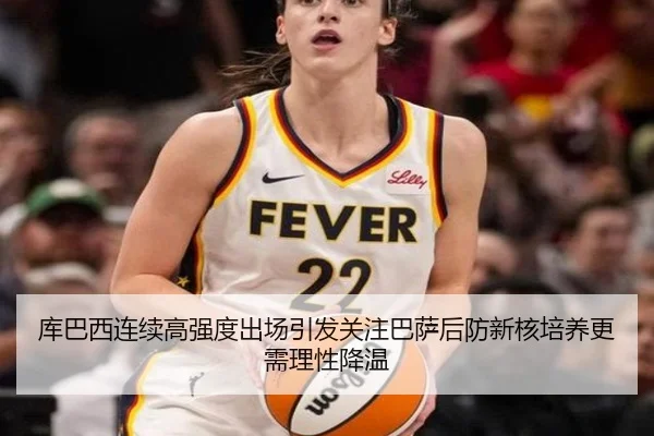 库巴西连续高强度出场引发关注巴萨后防新核培养更需理性降温