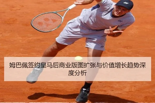 姆巴佩签约皇马后商业版图扩张与价值增长趋势深度分析